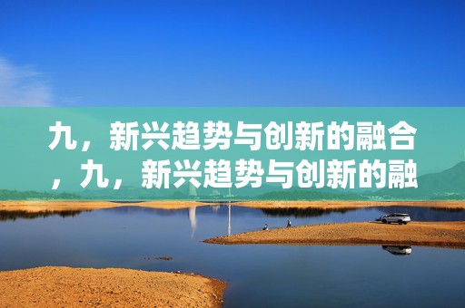 九，新兴趋势与创新的融合，九，新兴趋势与创新的融合之道