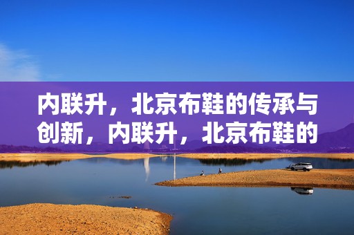内联升，北京布鞋的传承与创新，内联升，北京布鞋的传承与创新之路
