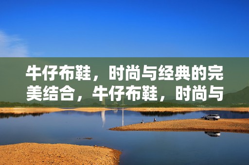 牛仔布鞋，时尚与经典的完美结合，牛仔布鞋，时尚与经典的完美交融