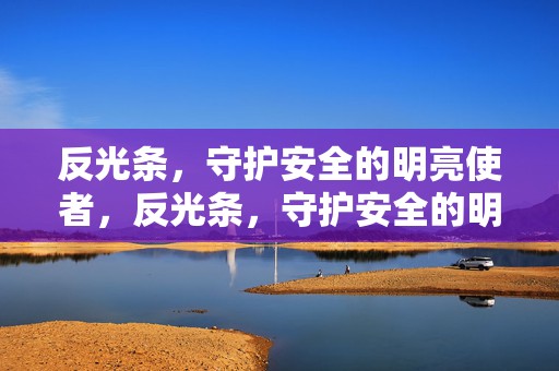 反光条，守护安全的明亮使者，反光条，守护安全的明亮标志