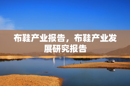 布鞋产业报告，布鞋产业发展研究报告