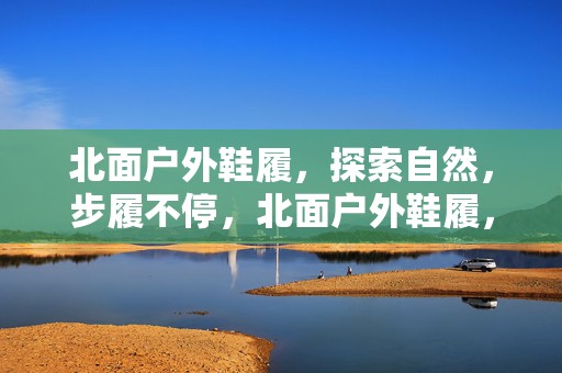 北面户外鞋履，探索自然，步履不停，北面户外鞋履，自然探索之旅的无尽步履
