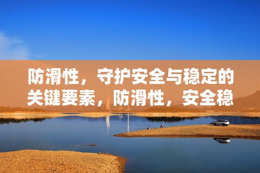 防滑性，守护安全与稳定的关键要素，防滑性，安全稳定的关键守护者