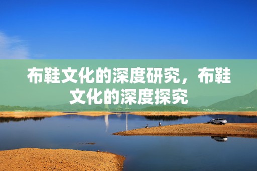 布鞋文化的深度研究，布鞋文化的深度探究