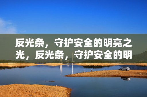 反光条，守护安全的明亮之光，反光条，守护安全的明亮卫士