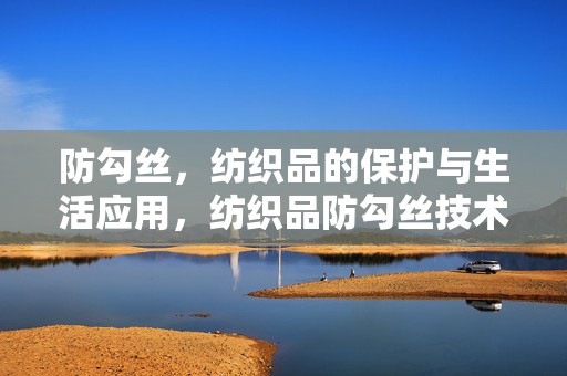 防勾丝，纺织品的保护与生活应用，纺织品防勾丝技术，保护与生活应用探讨