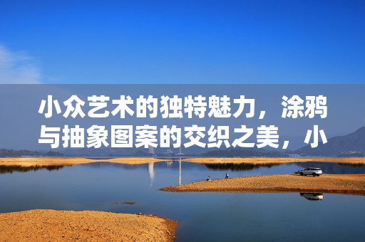 小众艺术的独特魅力，涂鸦与抽象图案的交织之美，小众艺术魅力揭秘，涂鸦与抽象图案的交织之美