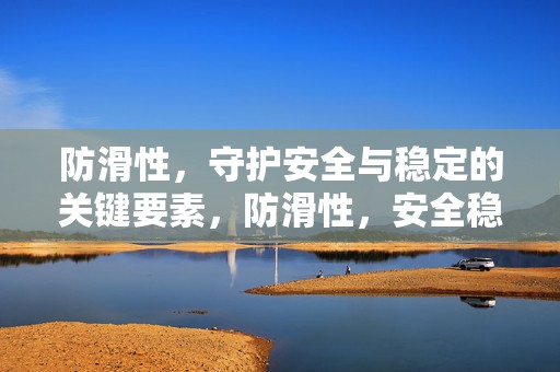 防滑性，守护安全与稳定的关键要素，防滑性，安全稳定的关键守护者
