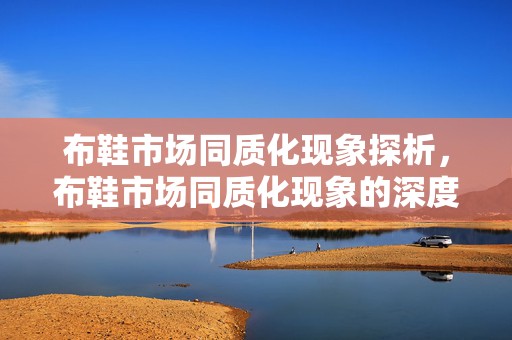 布鞋市场同质化现象探析，布鞋市场同质化现象的深度探析