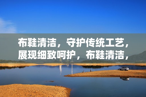 布鞋清洁，守护传统工艺，展现细致呵护，布鞋清洁，守护传统工艺，展现细致呵护之美