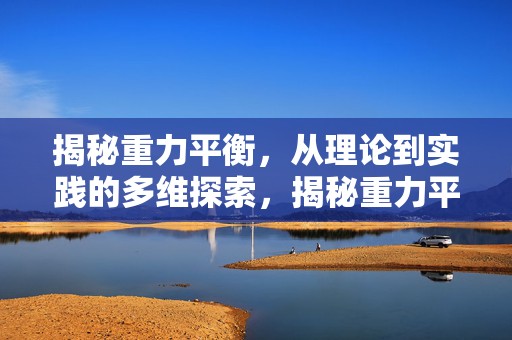 揭秘重力平衡，从理论到实践的多维探索，揭秘重力平衡，多维探索理论与实践之道