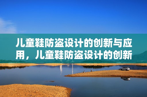 儿童鞋防盗设计的创新与应用，儿童鞋防盗设计的创新与实践