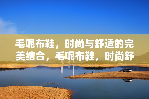 毛呢布鞋，时尚与舒适的完美结合，毛呢布鞋，时尚舒适完美结合之选