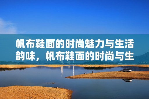 帆布鞋面的时尚魅力与生活韵味，帆布鞋面的时尚与生活韵味探索