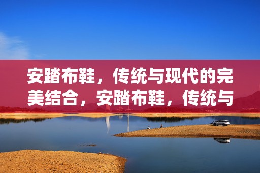 安踏布鞋，传统与现代的完美结合，安踏布鞋，传统与现代的完美融合