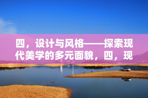 四，设计与风格——探索现代美学的多元面貌，四，现代美学的多元设计与风格探索