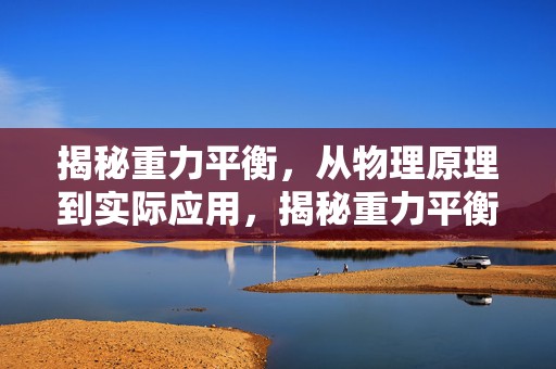 揭秘重力平衡，从物理原理到实际应用，揭秘重力平衡，从原理到应用探索
