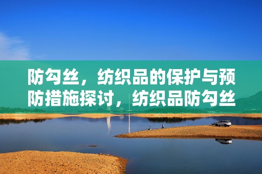 防勾丝，纺织品的保护与预防措施探讨，纺织品防勾丝保护与预防措施探讨