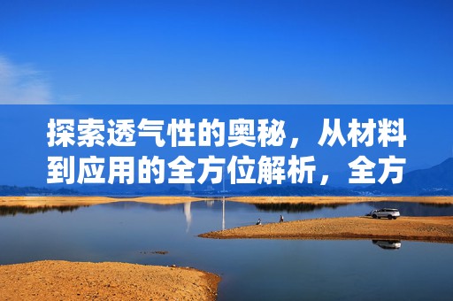 探索透气性的奥秘，从材料到应用的全方位解析，全方位解析，透气材料的奥秘与应用探索