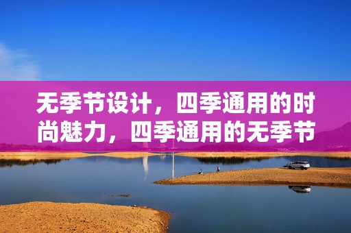 无季节设计，四季通用的时尚魅力，四季通用的无季节设计时尚魅力